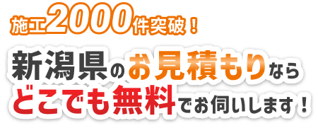 施工2000件突破！新潟県のお見積もりならどこでも無料でお伺いします！