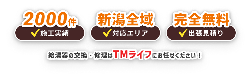 施工実績2000件 対応エリア新潟全域 出張見積もり完全無料 給湯器の交換・修理はTMライフにお任せください！